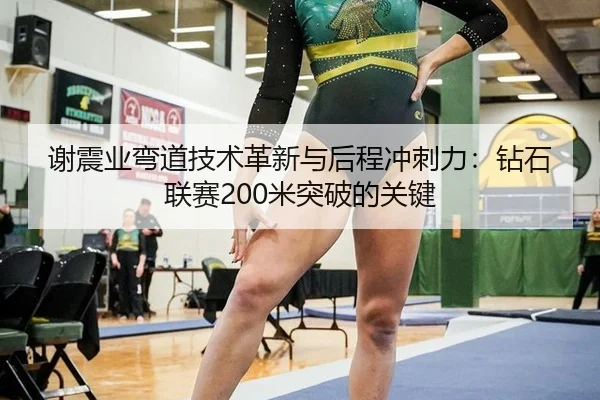 谢震业弯道技术革新与后程冲刺力：钻石联赛200米突破的关键