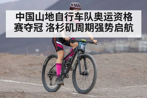 中国山地自行车队奥运资格赛夺冠 洛杉矶周期强势启航