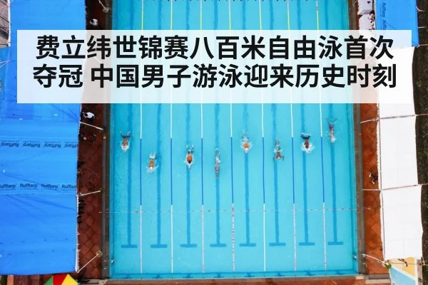 费立纬世锦赛八百米自由泳首次夺冠 中国男子游泳迎来历史时刻