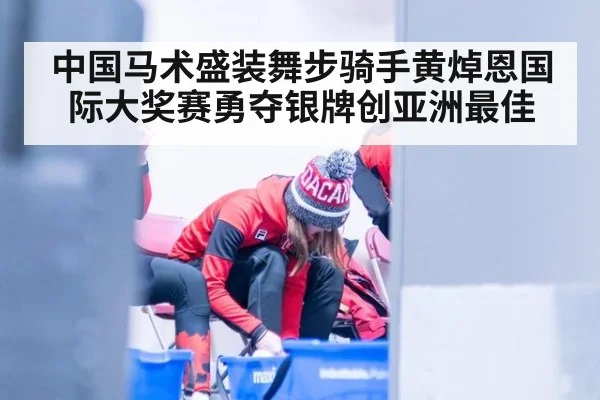 中国马术盛装舞步骑手黄焯恩国际大奖赛勇夺银牌创亚洲最佳