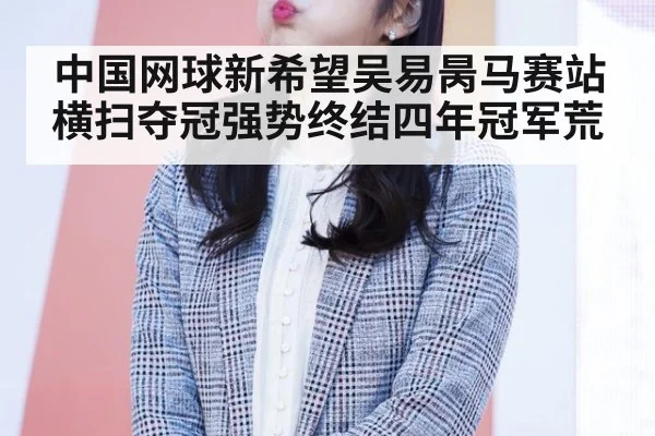 中国网球新希望吴易昺马赛站横扫夺冠强势终结四年冠军荒
