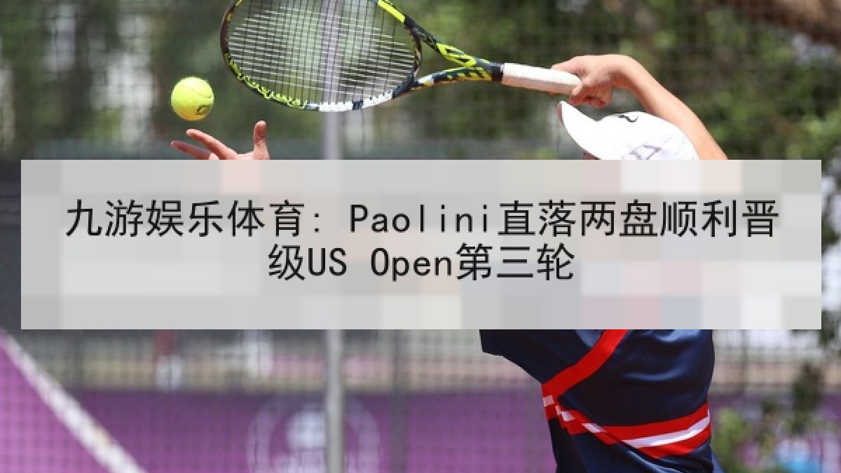 九游娱乐体育: Paolini直落两盘顺利晋级US Open第三轮 九游娱乐体育: Paolini直落两盘顺利晋级US Open第三轮