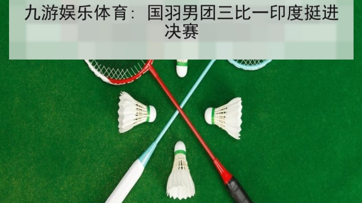 九游娱乐体育: 国羽男团三比一印度挺进决赛