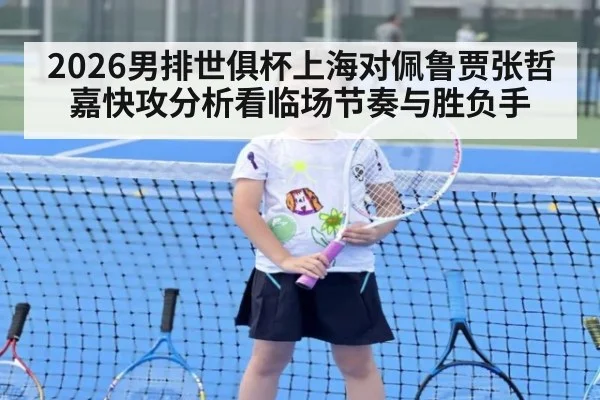 2026男排世俱杯上海对佩鲁贾张哲嘉快攻分析看临场节奏与胜负手